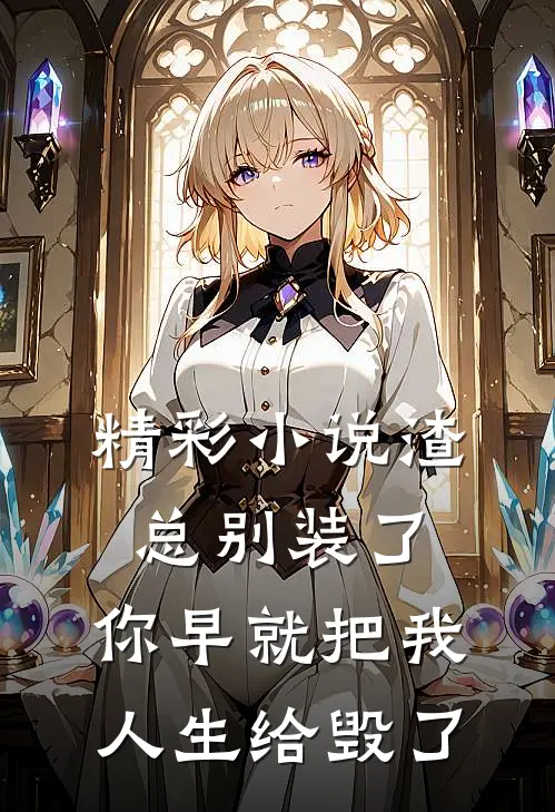 精彩小说渣总别装了，你早就把我人生给毁了