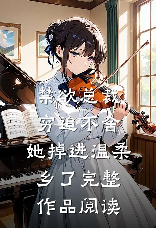 禁欲总裁穷追不舍，她掉进温柔乡了完整作品阅读