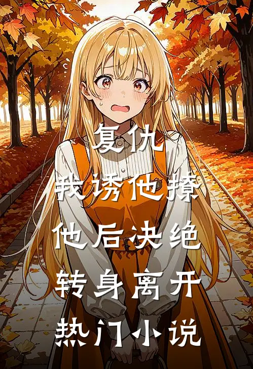 复仇：我诱他撩他后决绝转身离开热门小说