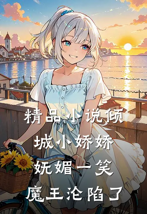 精品小说倾城小娇娇妩媚一笑，魔王沦陷了