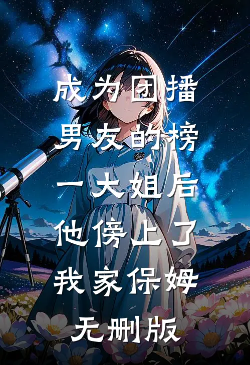 成为团播男友的榜一大姐后，他傍上了我家保姆无删版