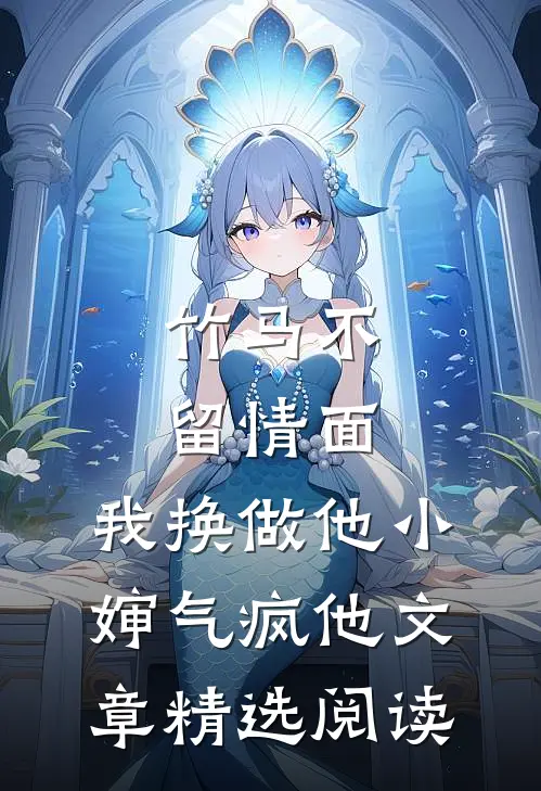 竹马不留情面，我换做他小婶气疯他文章精选阅读