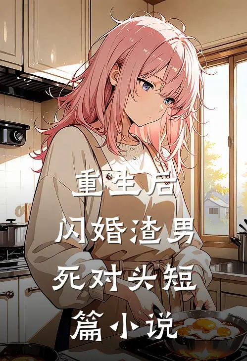 重生后，闪婚渣男死对头短篇小说