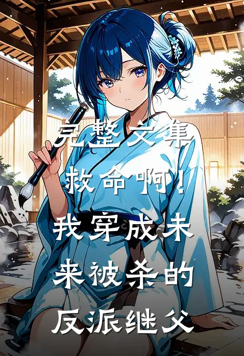 完整文集救命啊！我穿成未来被杀的反派继父