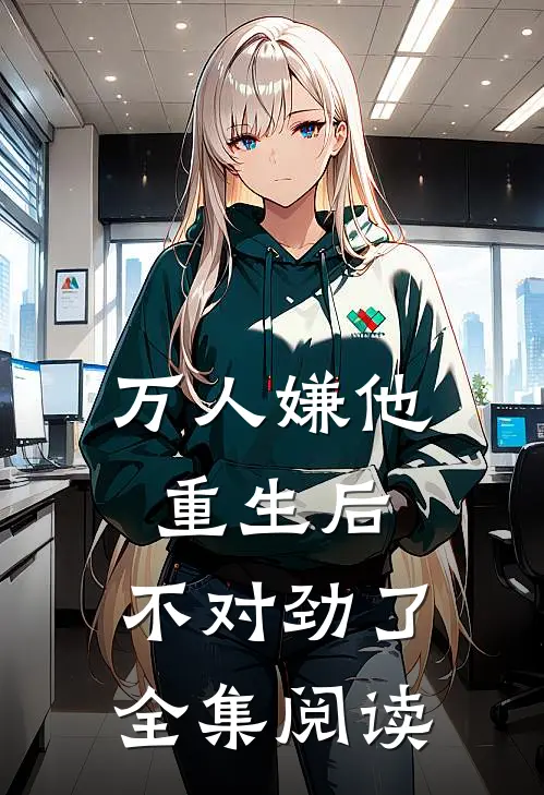 万人嫌他重生后，不对劲了全集阅读