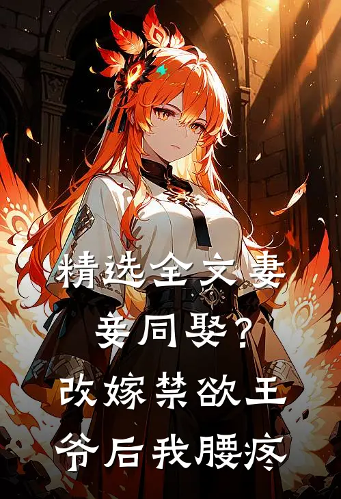 精选全文妻妾同娶？改嫁禁欲王爷后我腰疼