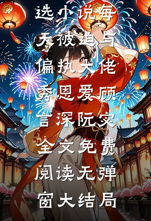 精选小说每天被迫与偏执大佬秀恩爱