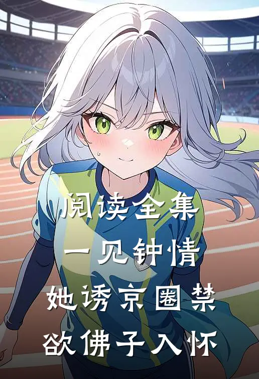 阅读全集一见钟情：她诱京圈禁欲佛子入怀