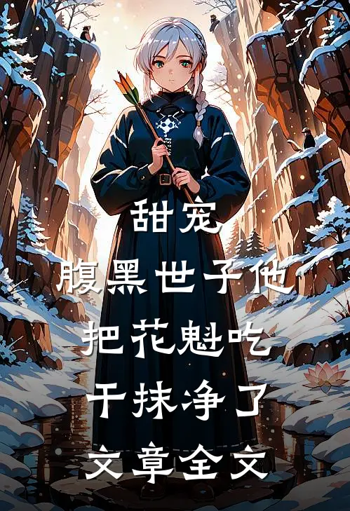 甜宠：腹黑世子他把花魁吃干抹净了文章全文