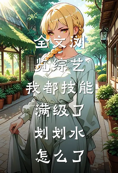 全文浏览综艺：我都技能满级了，划划水怎么了