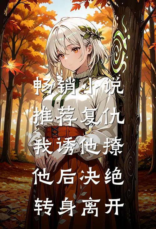 畅销小说推荐复仇：我诱他撩他后决绝转身离开