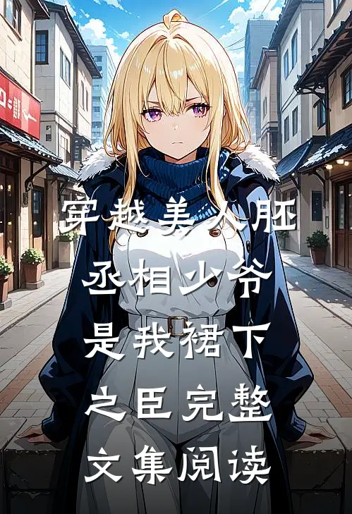 穿越美人胚，丞相少爷是我裙下之臣完整文集阅读