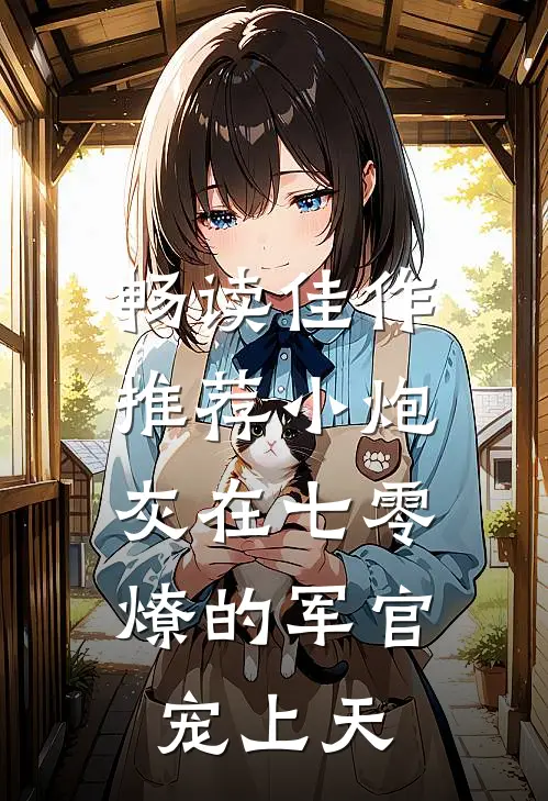 畅读佳作推荐小炮灰在七零，燎的军官宠上天