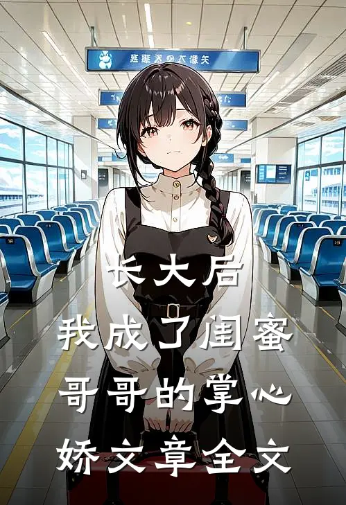 长大后，我成了闺蜜哥哥的掌心娇文章全文