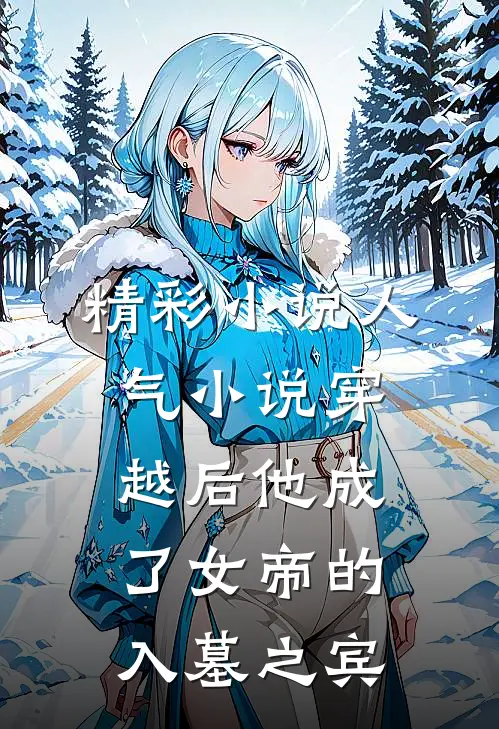 精彩小说人气小说穿越后他成了女帝的入墓之宾
