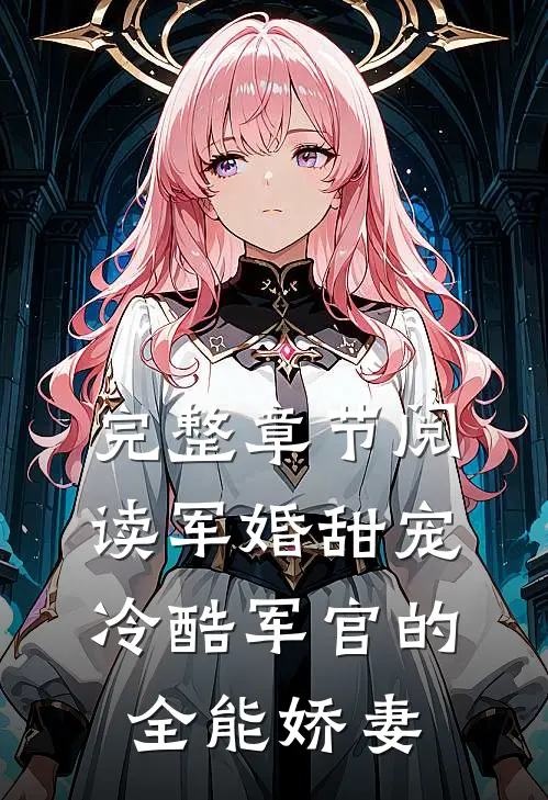 完整章节阅读军婚甜宠：冷酷军官的全能娇妻