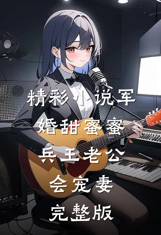 精彩小说军婚甜蜜蜜,兵王老公会宠妻完整版