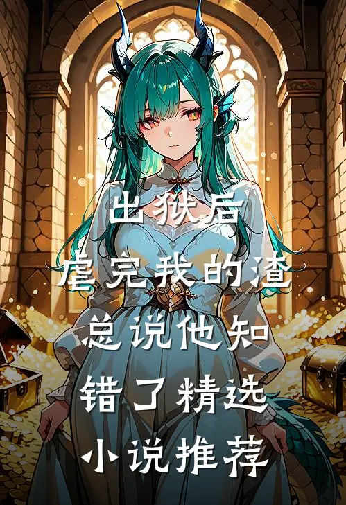 出狱后，虐完我的渣总说他知错了精选小说推荐