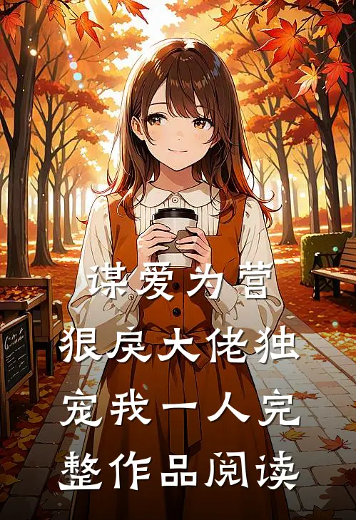 谋爱为营：狠戾大佬独宠我一人完整作品阅读