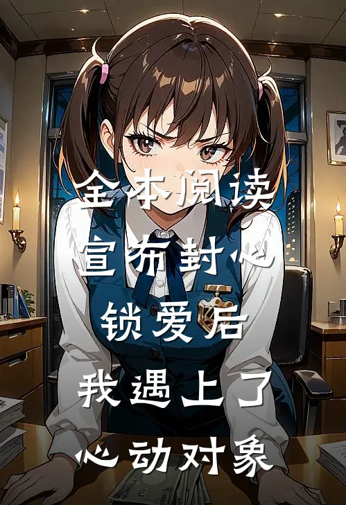 全本阅读宣布封心锁爱后，我遇上了心动对象