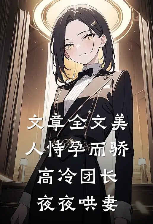 文章全文美人恃孕而骄，高冷团长夜夜哄妻