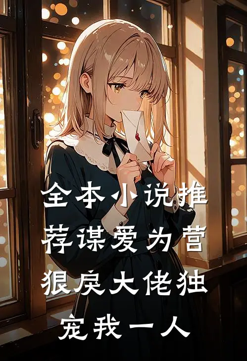 全本小说推荐谋爱为营：狠戾大佬独宠我一人
