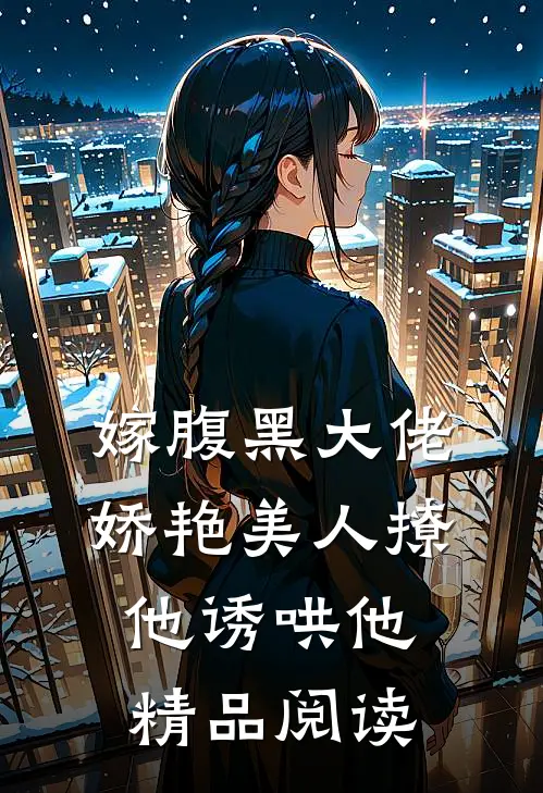 嫁腹黑大佬，娇艳美人撩他诱哄他精品阅读