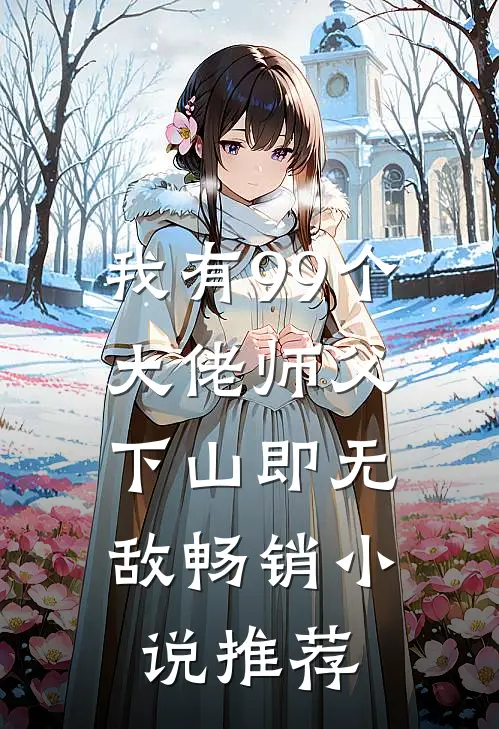 我有99个大佬师父，下山即无敌畅销小说推荐