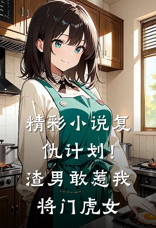 精彩小说复仇计划！渣男敢惹我将门虎女