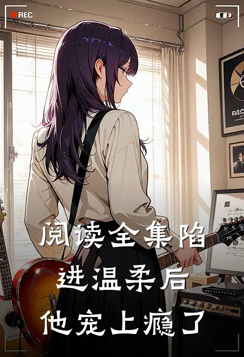 阅读全集陷进温柔后，他宠上瘾了