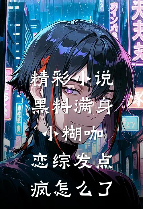 精彩小说黑料满身小糊咖，恋综发点疯怎么了