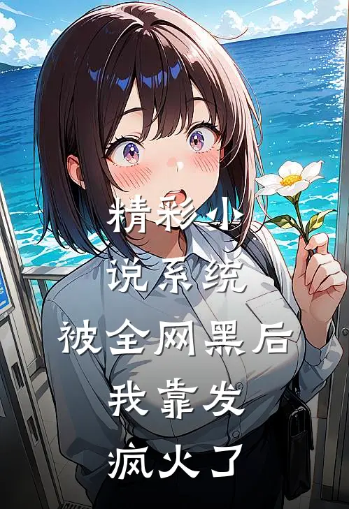 精彩小说系统：被全网黑后，我靠发疯火了
