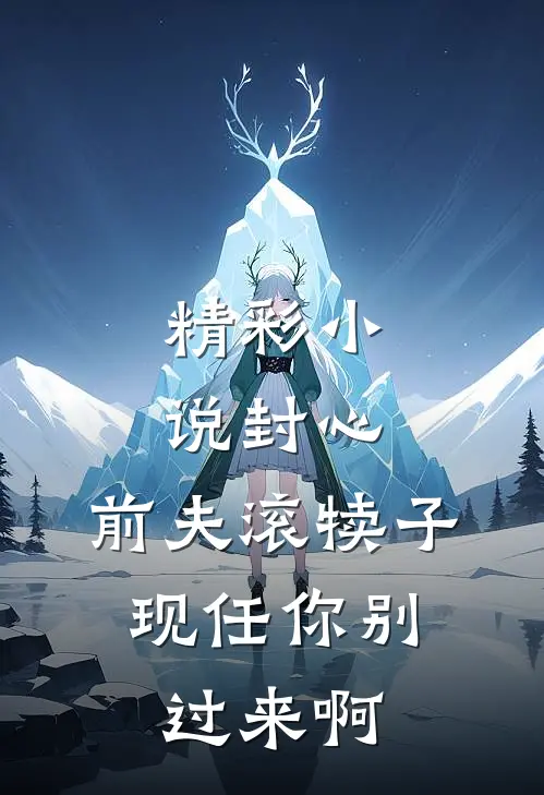 精彩小说封心：前夫滚犊子，现任你别过来啊