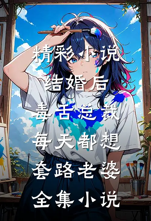 精彩小说结婚后,毒舌总裁每天都想套路老婆全集小说