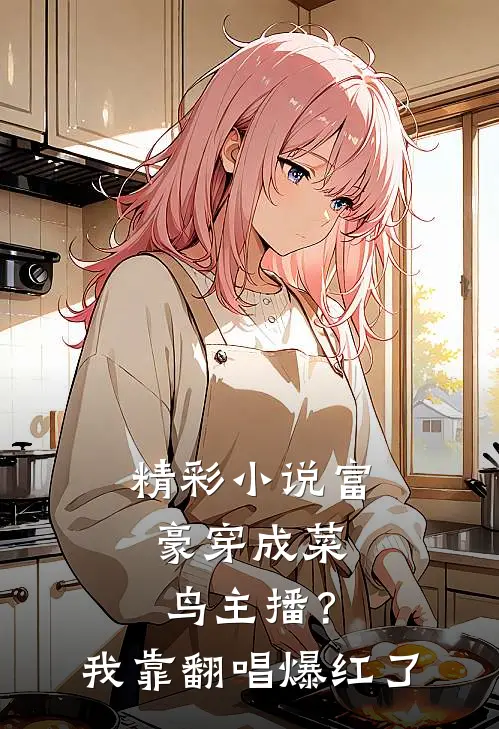 精彩小说富豪穿成菜鸟主播？我靠翻唱爆红了