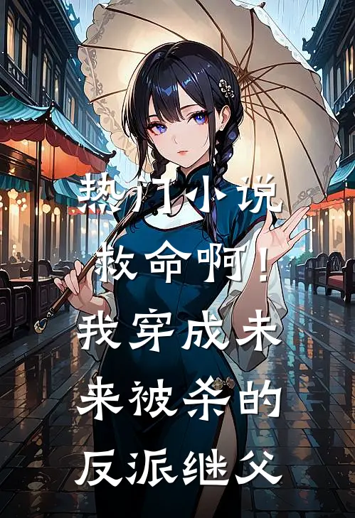 热门小说救命啊！我穿成未来被杀的反派继父