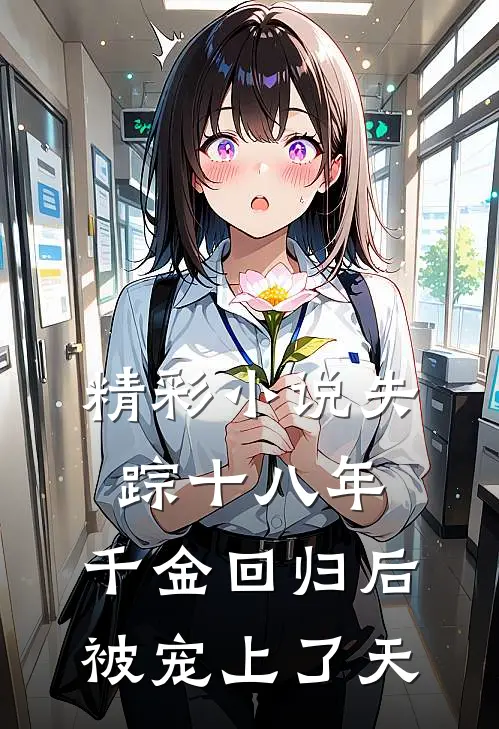 精彩小说失踪十八年，千金回归后被宠上了天