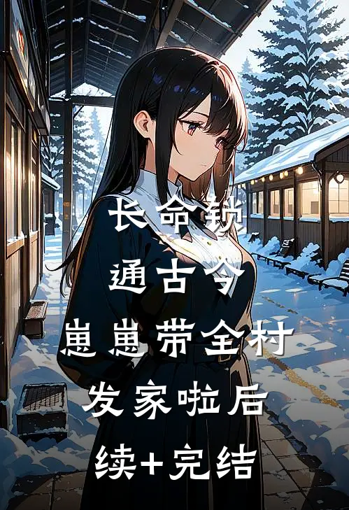 长命锁通古今，崽崽带全村发家啦后续+完结
