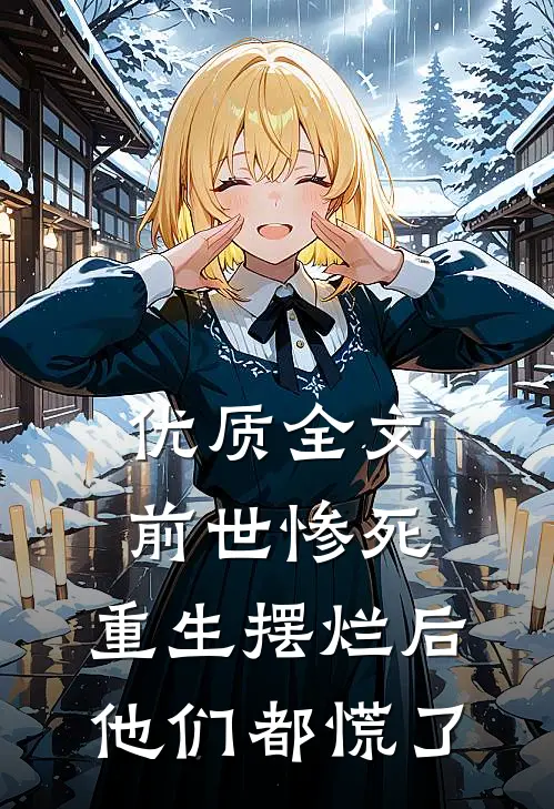 优质全文前世惨死，重生摆烂后他们都慌了