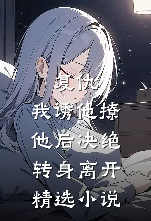 复仇：我诱他撩他后决绝转身离开精选小说
