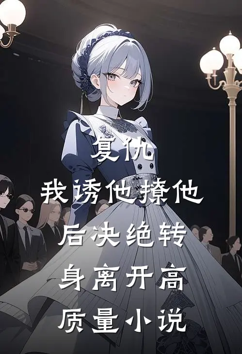 复仇：我诱他撩他后决绝转身离开高质量小说