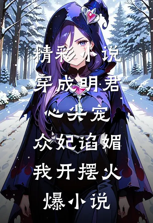 精彩小说穿成明君心尖宠,众妃谄媚我开摆火爆小说