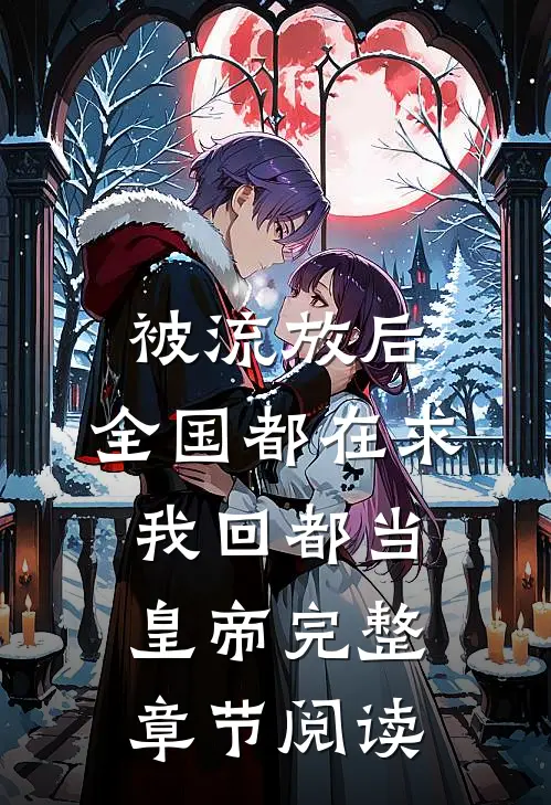 被流放后，全国都在求我回都当皇帝完整章节阅读
