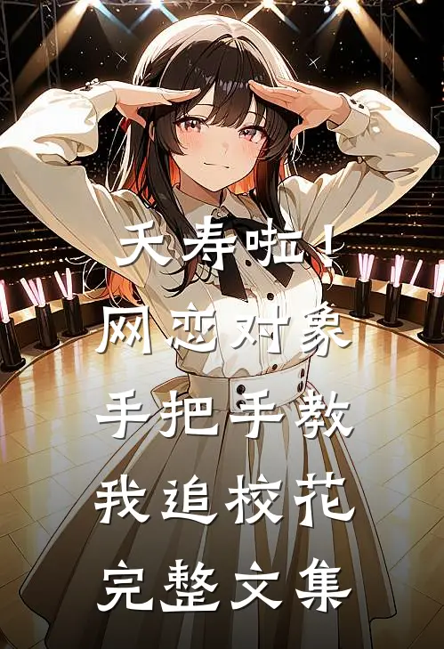 夭寿啦！网恋对象手把手教我追校花完整文集