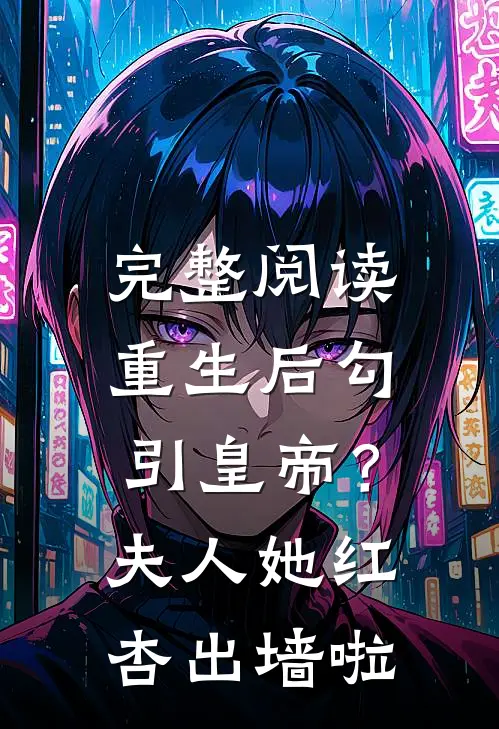 完整阅读重生后勾引皇帝？夫人她红杏出墙啦