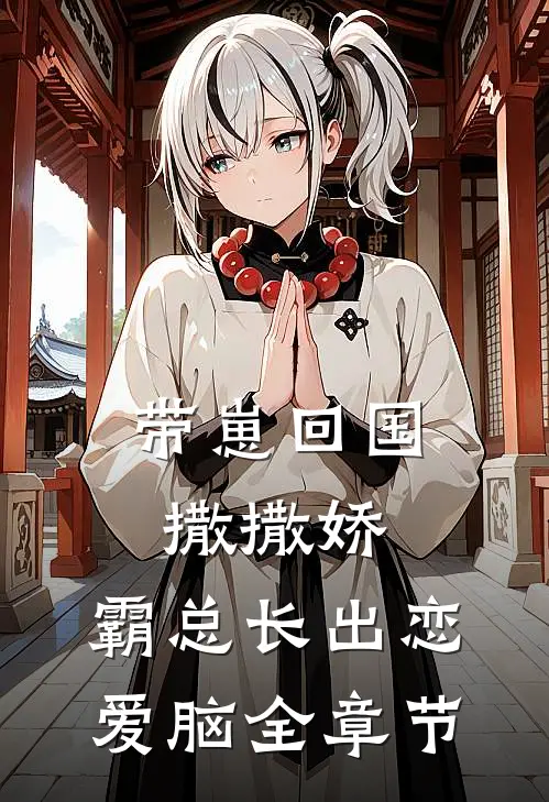 带崽回国撒撒娇，霸总长出恋爱脑全章节