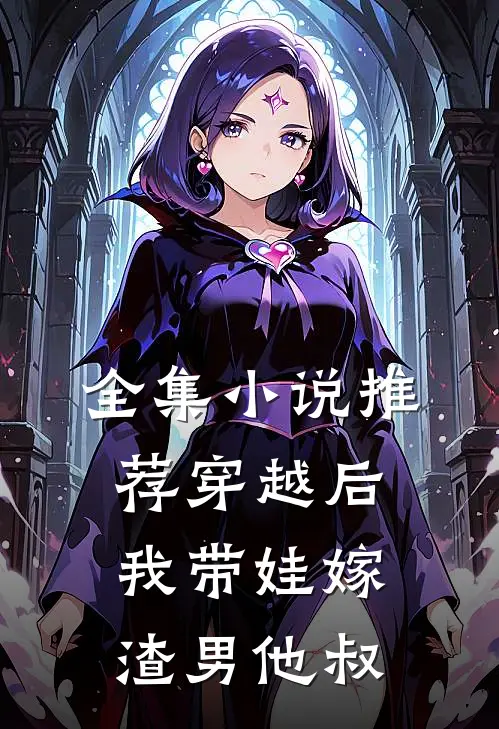 全集小说推荐穿越后，我带娃嫁渣男他叔