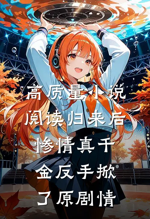 高质量小说阅读归来后，惨情真千金反手掀了原剧情