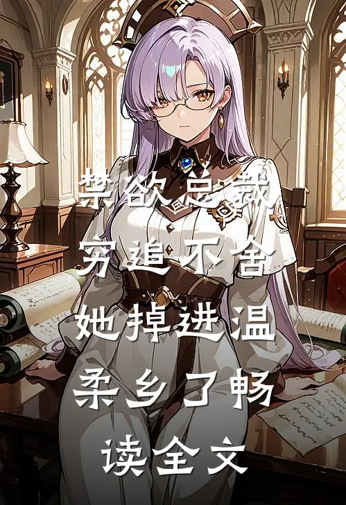 禁欲总裁穷追不舍，她掉进温柔乡了畅读全文