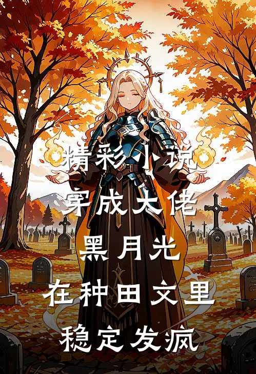精彩小说穿成大佬黑月光，在种田文里稳定发疯